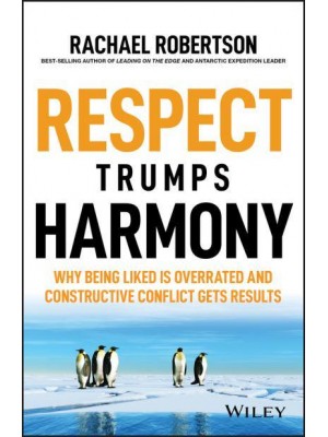 Respect Trumps Harmony Why Being Liked Is Overrated and Constructive Conflict Gets Results