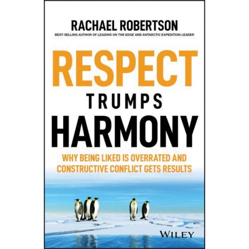 Respect Trumps Harmony Why Being Liked Is Overrated and Constructive Conflict Gets Results