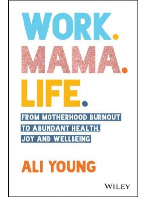 Work, Mama, Life From Motherhood Burnout to Abundant Health, Joy and Wellbeing