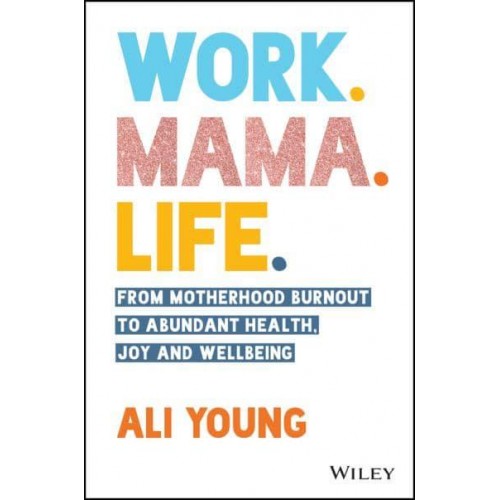 Work, Mama, Life From Motherhood Burnout to Abundant Health, Joy and Wellbeing
