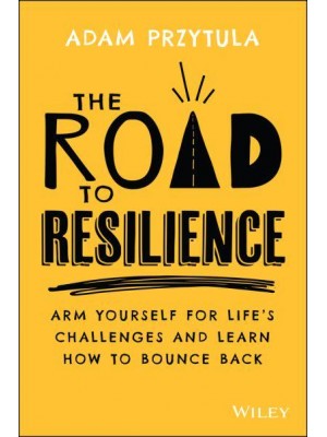 The Road to Resilience Arm Yourself for Life's Challenges and Learn How to Bounce Back
