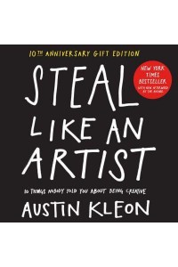 Steal Like an Artist 10 Things Nobody Told You About Being Creative - Austin Kleon