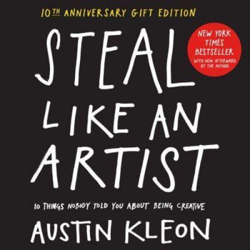 Steal Like an Artist 10 Things Nobody Told You About Being Creative - Austin Kleon