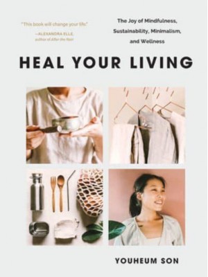 Heal Your Living The Joy of Mindfulness, Sustainability, Minimalism, and Wellness