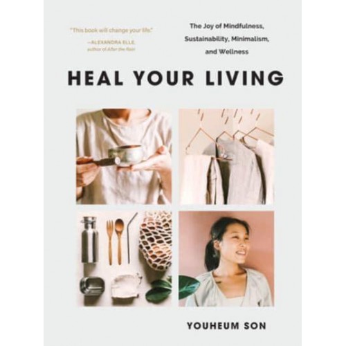 Heal Your Living The Joy of Mindfulness, Sustainability, Minimalism, and Wellness