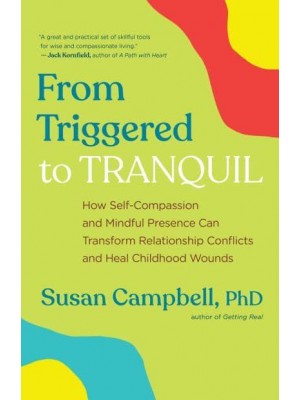 From Triggered to Tranquil How Self-Compassion and Mindful Presence Can Transform Relationship Conflicts and Heal Childhood Wounds