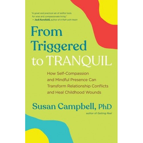 From Triggered to Tranquil How Self-Compassion and Mindful Presence Can Transform Relationship Conflicts and Heal Childhood Wounds