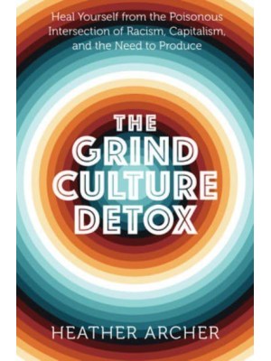 Grind Culture Detox Heal Yourself from the Poisonous Intersection of Racism, Capitalism, and the Need to Produce