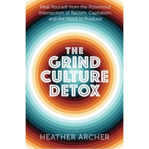 Grind Culture Detox Heal Yourself from the Poisonous Intersection of Racism, Capitalism, and the Need to Produce