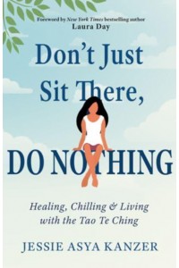 Don't Just Sit There, Do Nothing Healing, Chilling, and Living With the Tao Te Ching