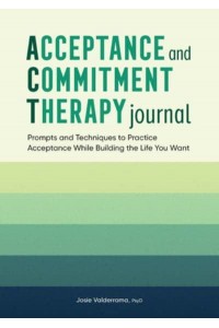 Acceptance and Commitment Therapy Journal Prompts and Techniques to Practice Acceptance While Building the Life You Want