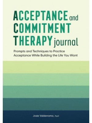 Acceptance and Commitment Therapy Journal Prompts and Techniques to Practice Acceptance While Building the Life You Want