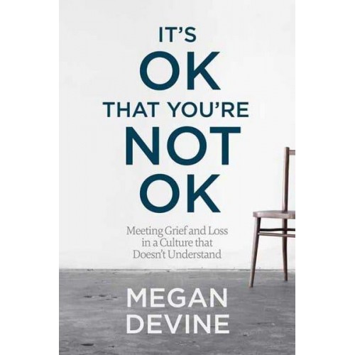 It's Ok That You're Not Ok Meeting Grief and Loss in a Culture That Doesn't Understand