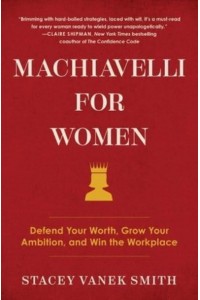 Machiavelli for Women Defend Your Worth, Grow Your Ambition, and Win the Workplace