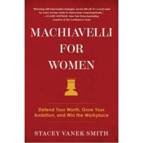 Machiavelli for Women Defend Your Worth, Grow Your Ambition, and Win the Workplace