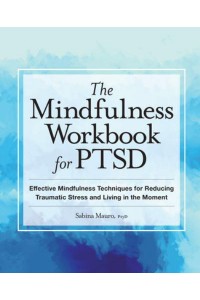 The Mindfulness Workbook for PTSD Effective Mindfulness Techniques for Reducing Traumatic Stress and Living in the Moment
