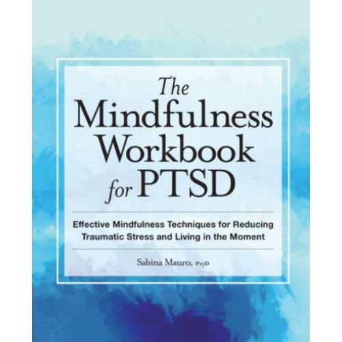 The Mindfulness Workbook for PTSD Effective Mindfulness Techniques for Reducing Traumatic Stress and Living in the Moment