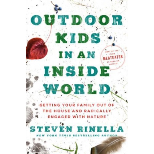 Outdoor Kids in an Inside World Getting Your Family Out of the House and Radically Engaged With Nature
