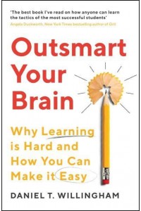 Outsmart Your Brain Why Learning Is Hard and How You Can Make It Easy