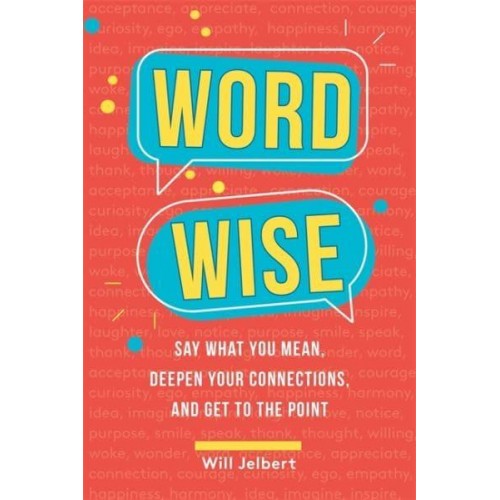 Word Wise Say What You Mean, Deepen Your Connections, and Get to the Point