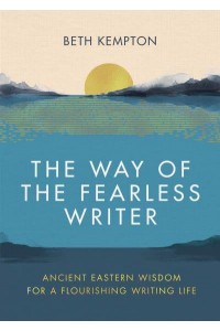 The Way of the Fearless Writer Ancient Eastern Wisdom for a Flourishing Writing Life