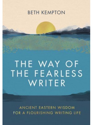 The Way of the Fearless Writer Ancient Eastern Wisdom for a Flourishing Writing Life