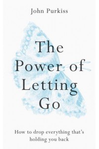The Power of Letting Go How to Drop Everything That's Holding You Back
