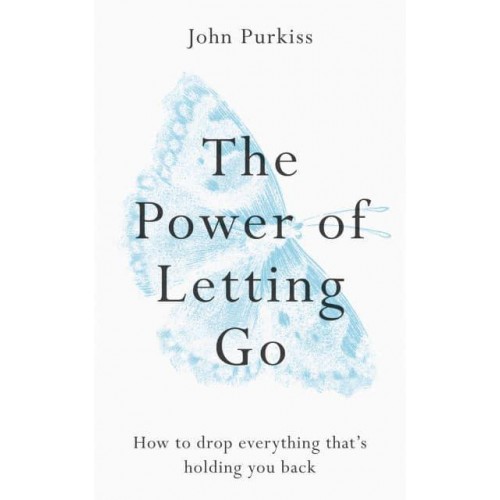 The Power of Letting Go How to Drop Everything That's Holding You Back