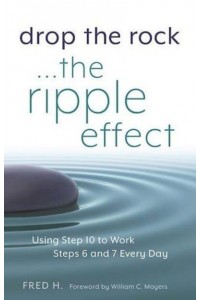 Drop the Rock- The Ripple Effect : Using Step Ten to Work Steps Six and Seven Every Day