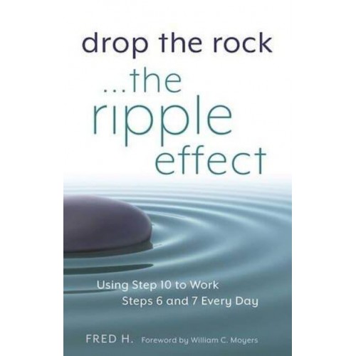 Drop the Rock- The Ripple Effect : Using Step Ten to Work Steps Six and Seven Every Day