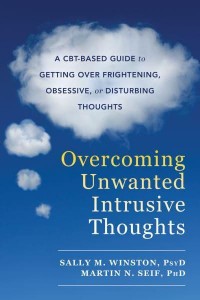 Overcoming Unwanted Intrusive Thoughts A CBT-Based Guide to Getting Over Frightening, Obsessive, or Disturbing Thoughts