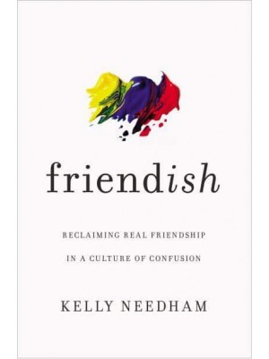 Friend-Ish Reclaiming Real Friendship in a Culture of Confusion