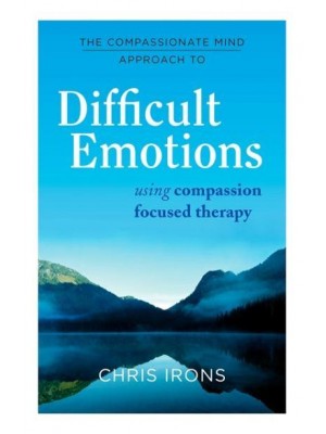 The Compassionate Mind Approach to Difficult Emotions Using Compassion Focused Therapy - Compassion Focused Therapy