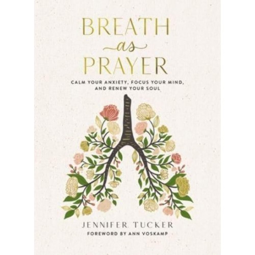 Breath as Prayer Calm Your Anxiety, Focus Your Mind, and Renew Your Soul