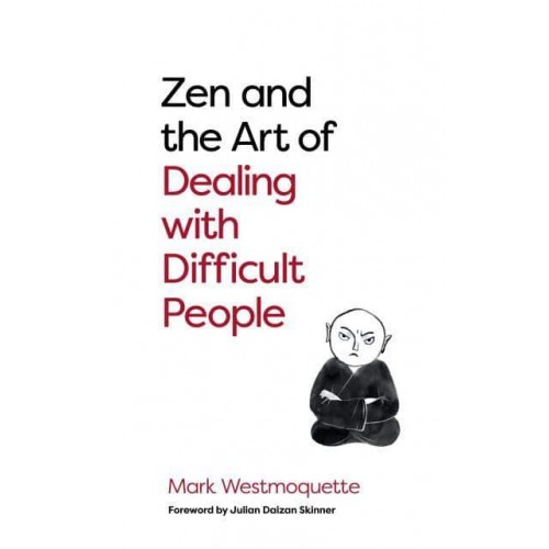 Zen and the Art of Dealing With Difficult People How to Learn from Your Troublesome Buddhas
