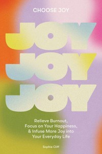 Choose Joy Relieve Burnout, Focus on Your Happiness, and Infuse More Joy Into Your Everyday Life