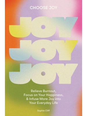 Choose Joy Relieve Burnout, Focus on Your Happiness, and Infuse More Joy Into Your Everyday Life