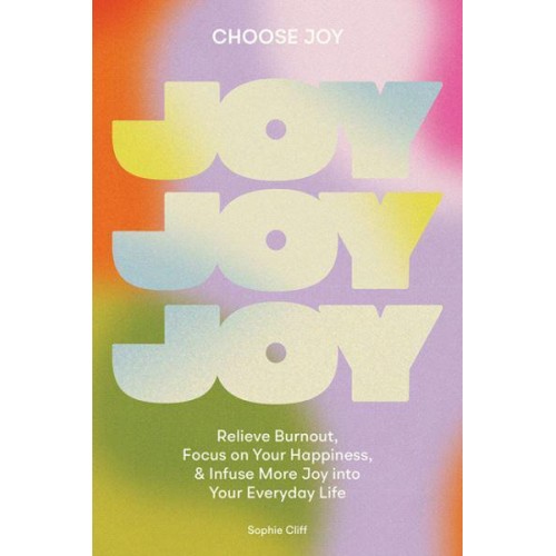 Choose Joy Relieve Burnout, Focus on Your Happiness, and Infuse More Joy Into Your Everyday Life