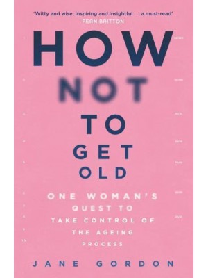 How Not to Get Old One Woman's Quest to Take Control of the Ageing Process