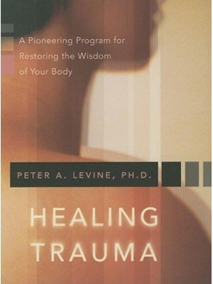 Healing Trauma A Pioneering Program for Restoring the Wisdom of Your Body