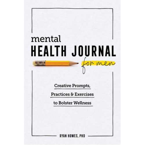 Mental Health Journal for Men Creative Prompts, Practices, and Exercises to Bolster Wellness