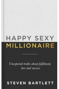 Happy Sexy Millionaire Unexpected Truths About Fulfilment, Love and Success