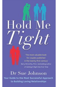 Hold Me Tight Your Guide to the Most Successful Approach to Building Loving Relationships