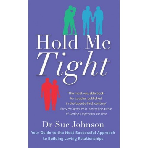 Hold Me Tight Your Guide to the Most Successful Approach to Building Loving Relationships