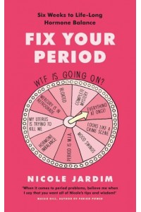 Fix Your Period Banish Bloating, Conquer Cramps, Manage Moodiness and Become a Menstruation Maven