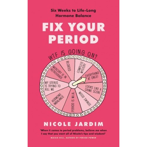 Fix Your Period Banish Bloating, Conquer Cramps, Manage Moodiness and Become a Menstruation Maven