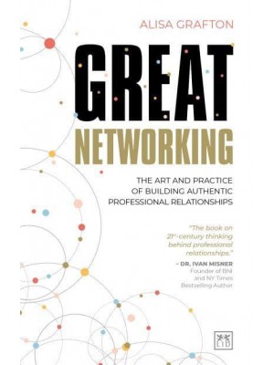 Great Networking The Art and Practice of Building Authentic Professional Relationships