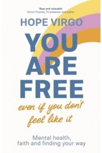 You Are Free (Even If You Don't Feel Like It) Mental Health, Faith and Finding Your Way
