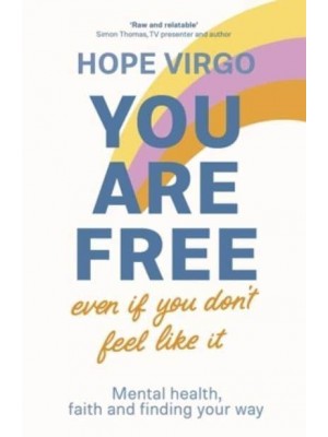 You Are Free (Even If You Don't Feel Like It) Mental Health, Faith and Finding Your Way
