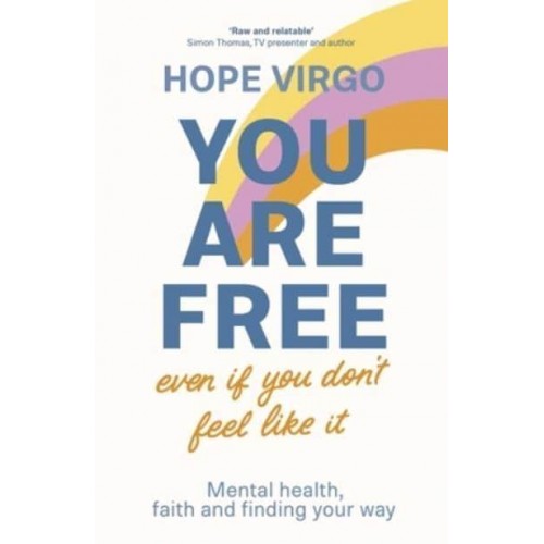 You Are Free (Even If You Don't Feel Like It) Mental Health, Faith and Finding Your Way